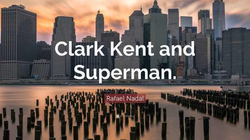 Rafael Nadal Quote: “Clark Kent and Superman.”