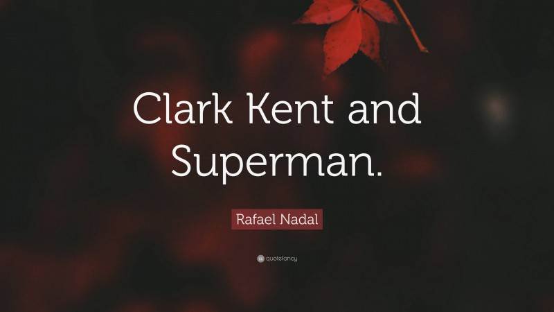 Rafael Nadal Quote: “Clark Kent and Superman.”