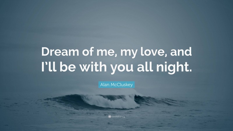 Alan McCluskey Quote: “Dream of me, my love, and I’ll be with you all night.”