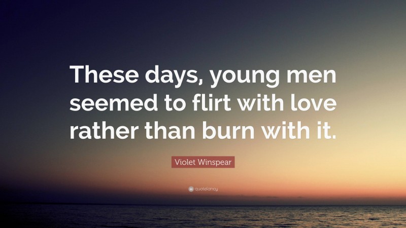 Violet Winspear Quote: “These days, young men seemed to flirt with love rather than burn with it.”