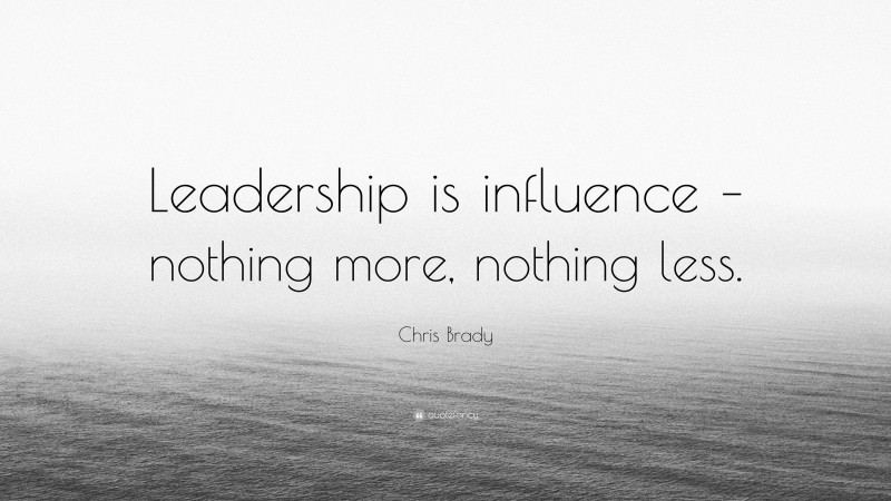 Chris Brady Quote: “Leadership is influence – nothing more, nothing less.”