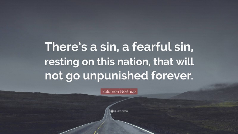 Solomon Northup Quote: “There’s a sin, a fearful sin, resting on this nation, that will not go unpunished forever.”