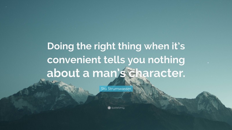 Stu Strumwasser Quote: “Doing the right thing when it’s convenient tells you nothing about a man’s character.”