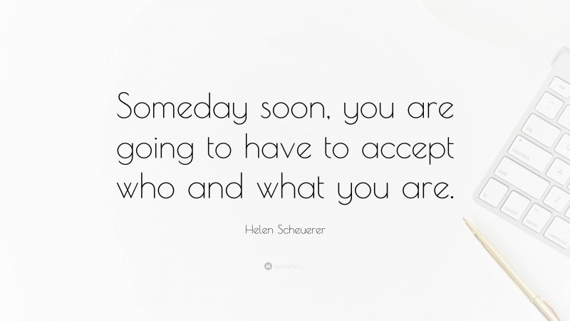 Helen Scheuerer Quote: “Someday soon, you are going to have to accept who and what you are.”