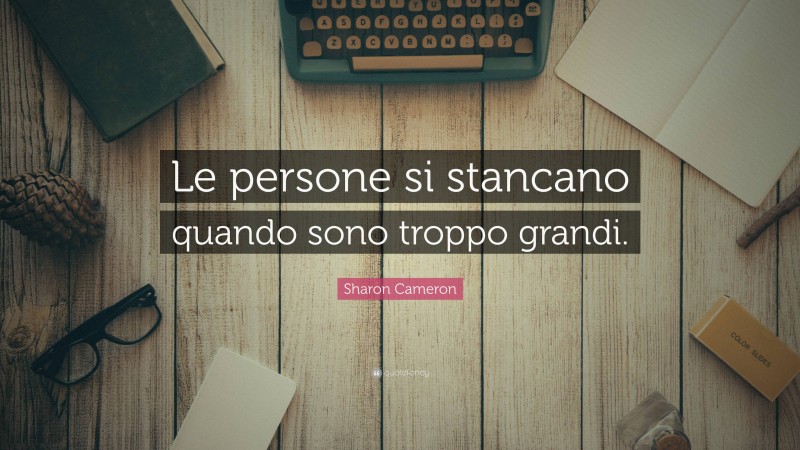 Sharon Cameron Quote: “Le persone si stancano quando sono troppo grandi.”