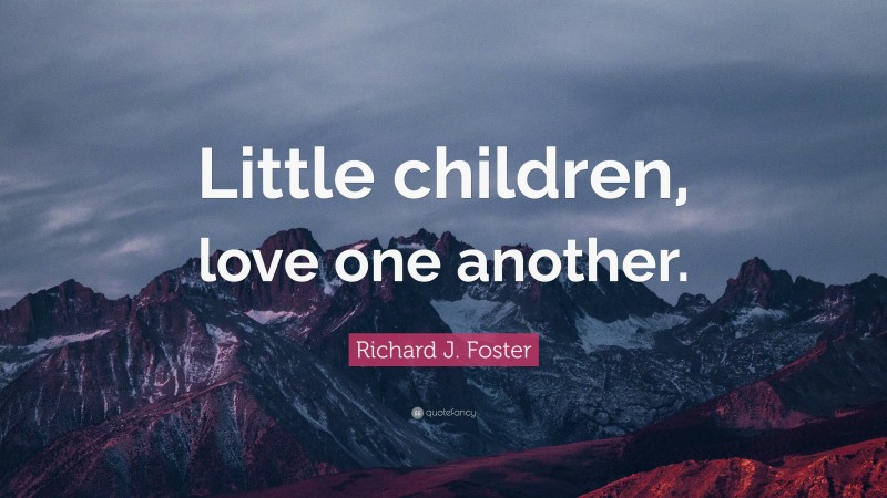 Richard J. Foster Quote: “Little children, love one another.”