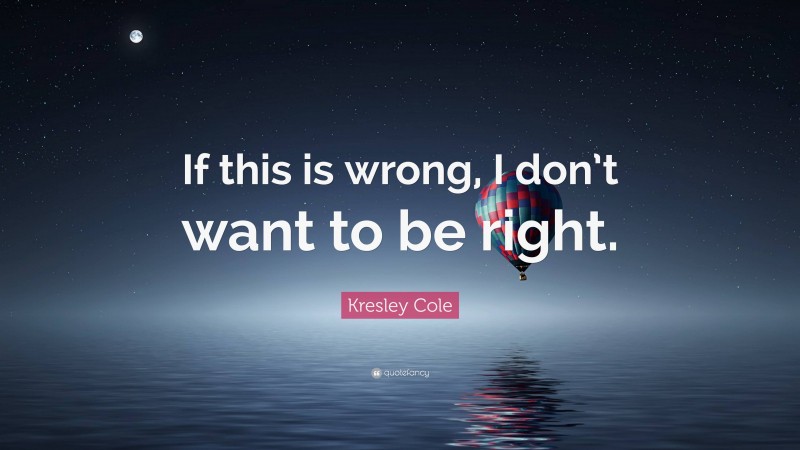 Kresley Cole Quote: “If this is wrong, I don’t want to be right.”