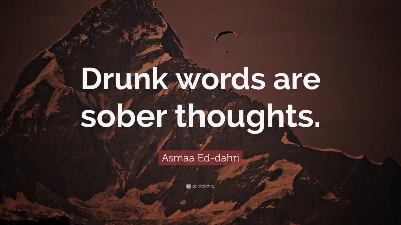 Asmaa Ed-dahri Quote: “Drunk words are sober thoughts.”