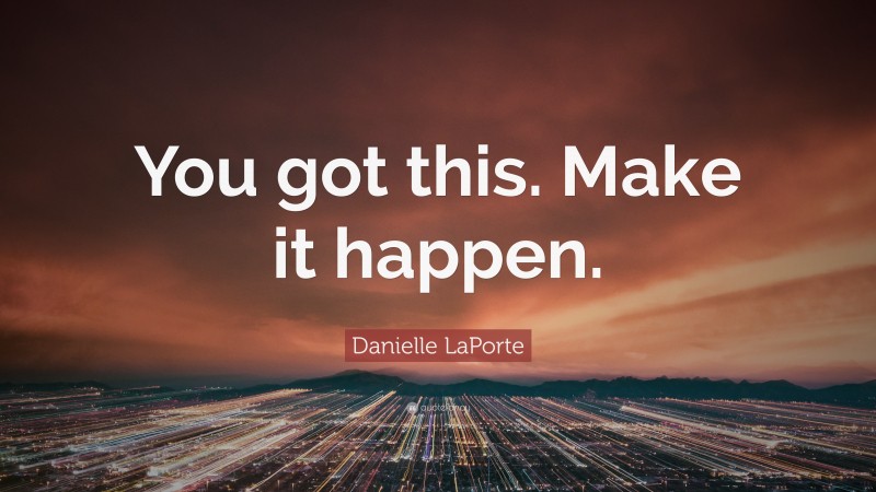 Danielle LaPorte Quote: “You got this. Make it happen.”