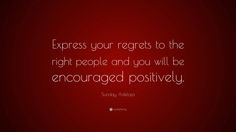 Sunday Adelaja Quote: “Express your regrets to the right people and you will be encouraged positively.”