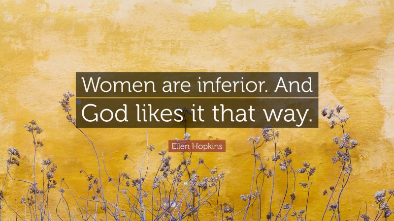 Ellen Hopkins Quote: “Women are inferior. And God likes it that way.”