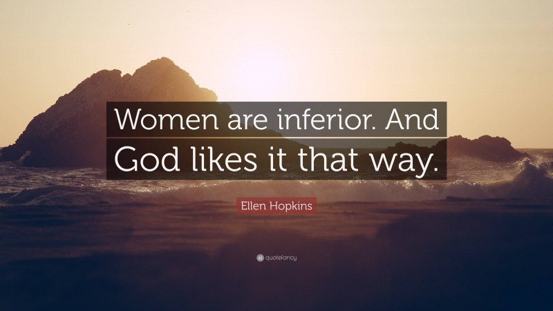 Ellen Hopkins Quote: “Women are inferior. And God likes it that way.”