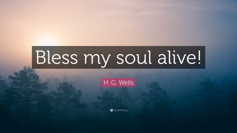 H. G. Wells Quote: “Bless my soul alive!”