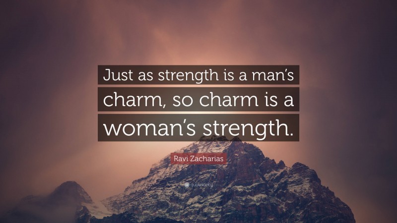 Ravi Zacharias Quote: “Just as strength is a man’s charm, so charm is a woman’s strength.”