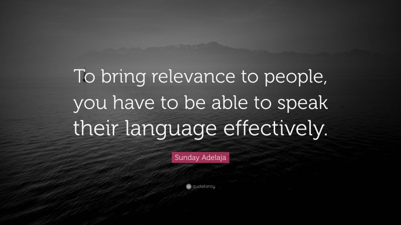 Sunday Adelaja Quote: “To bring relevance to people, you have to be able to speak their language effectively.”