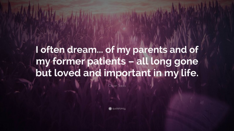 Oliver Sacks Quote: “I often dream... of my parents and of my former patients – all long gone but loved and important in my life.”