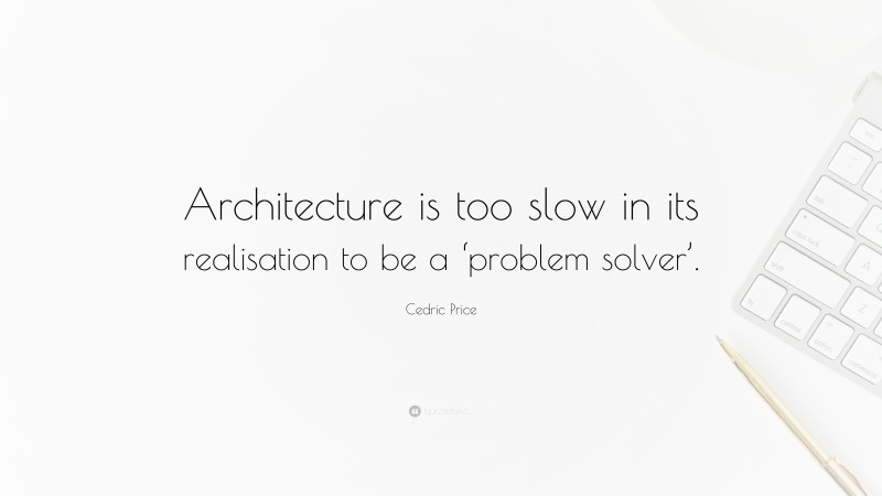 Cedric Price Quote: “Architecture is too slow in its realisation to be a ‘problem solver’.”