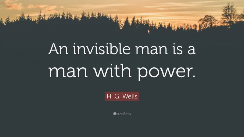 H. G. Wells Quote: “An invisible man is a man with power.”
