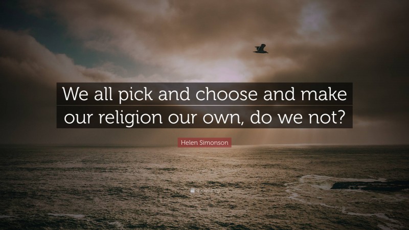 Helen Simonson Quote: “We all pick and choose and make our religion our own, do we not?”