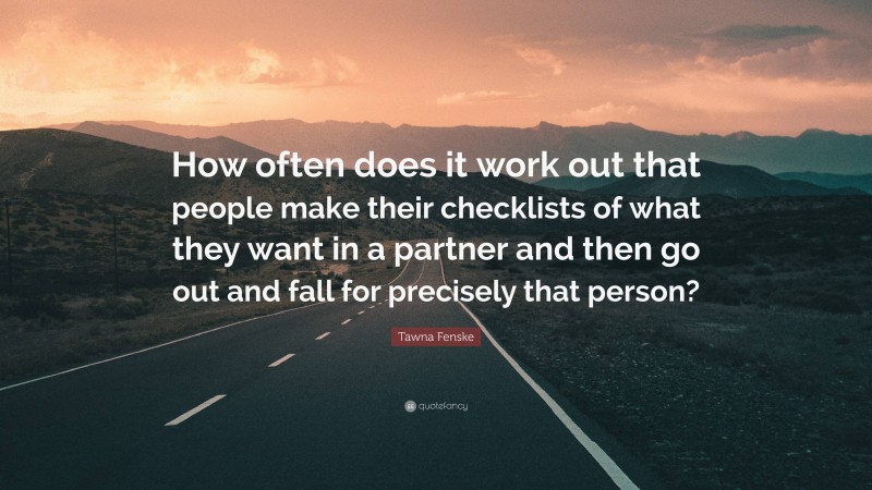 Tawna Fenske Quote: “How often does it work out that people make their checklists of what they want in a partner and then go out and fall for precisely that person?”