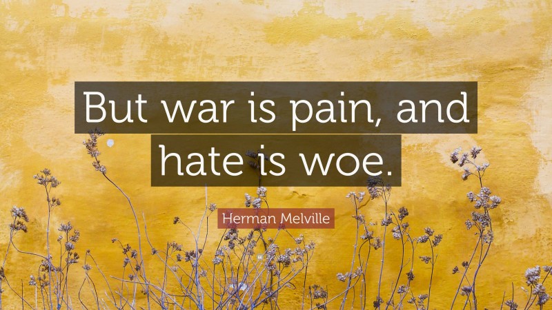 Herman Melville Quote: “But war is pain, and hate is woe.”
