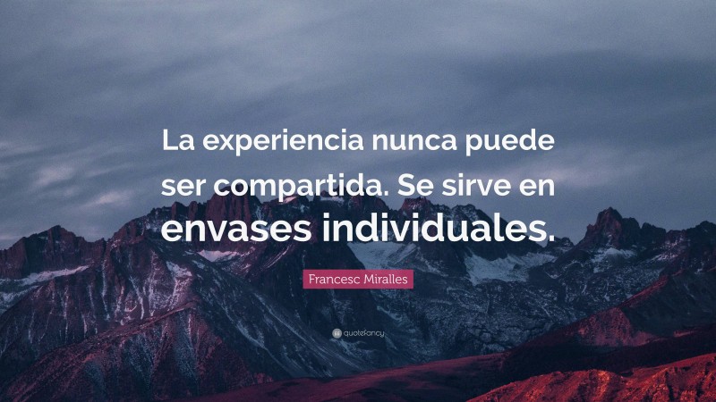 Francesc Miralles Quote: “La experiencia nunca puede ser compartida. Se sirve en envases individuales.”