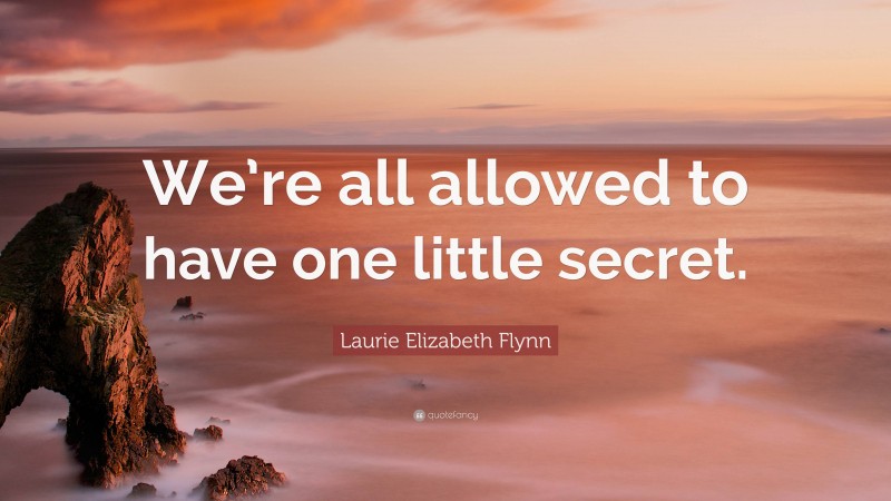 Laurie Elizabeth Flynn Quote: “We’re all allowed to have one little secret.”