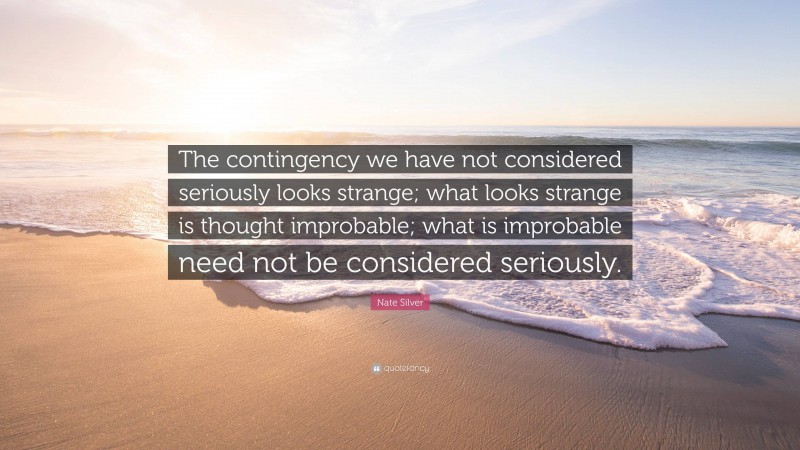 Nate Silver Quote: “The contingency we have not considered seriously looks strange; what looks strange is thought improbable; what is improbable need not be considered seriously.”