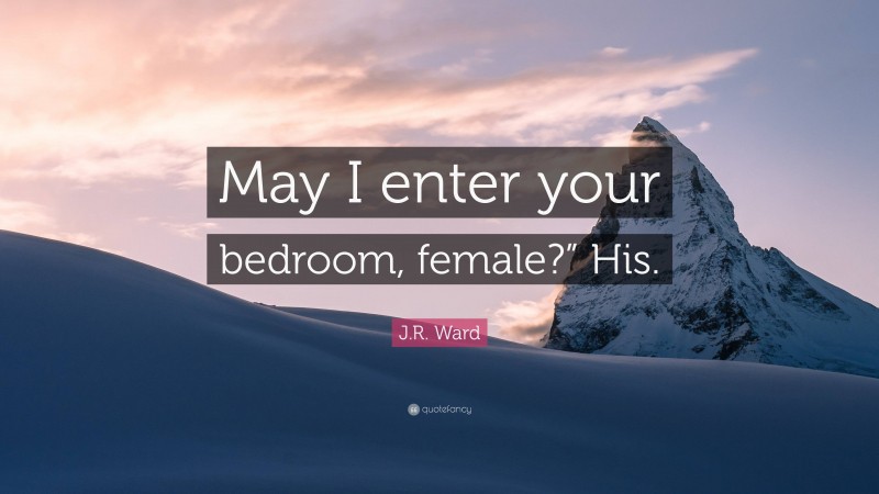 J.R. Ward Quote: “May I enter your bedroom, female?” His.”