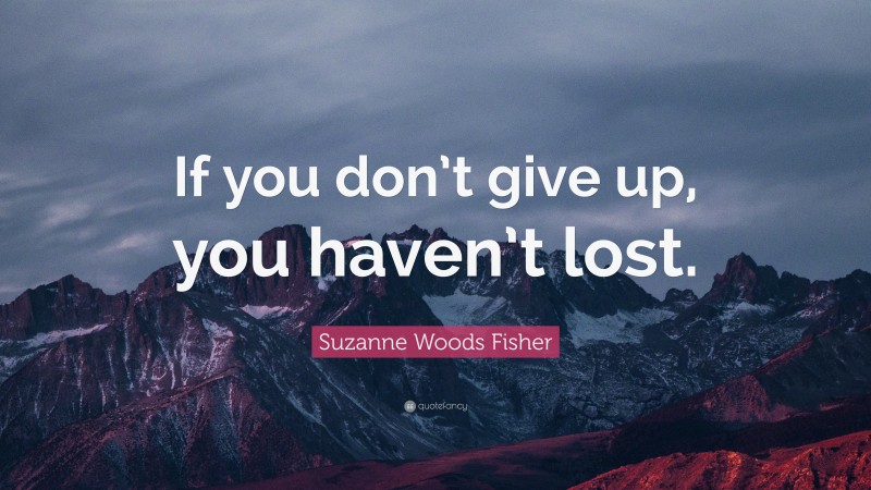 Suzanne Woods Fisher Quote: “If you don’t give up, you haven’t lost.”