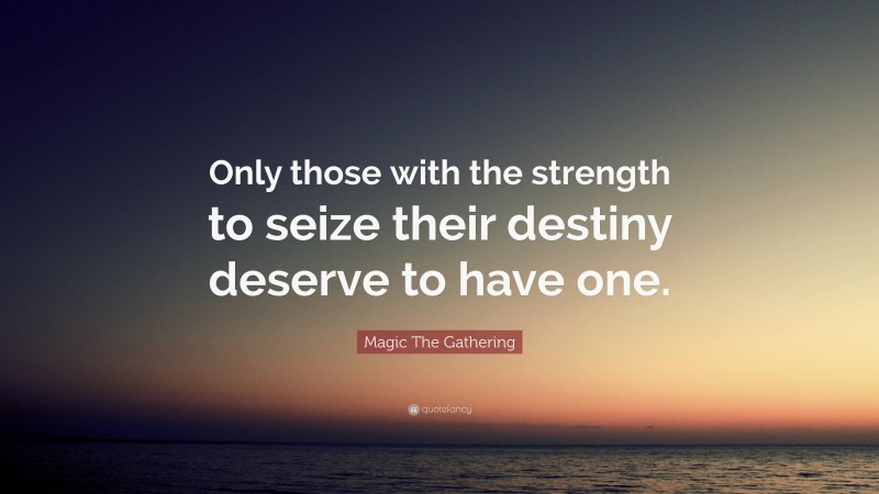 Magic The Gathering Quote: “Only those with the strength to seize their destiny deserve to have one.”