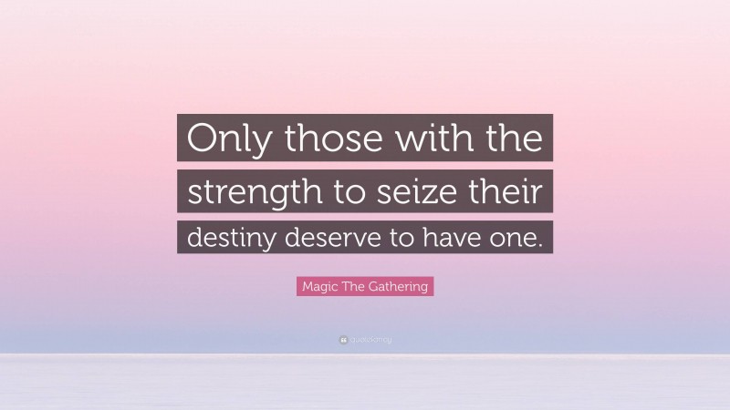 Magic The Gathering Quote: “Only those with the strength to seize their destiny deserve to have one.”