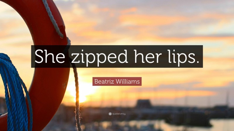 Beatriz Williams Quote: “She zipped her lips.”