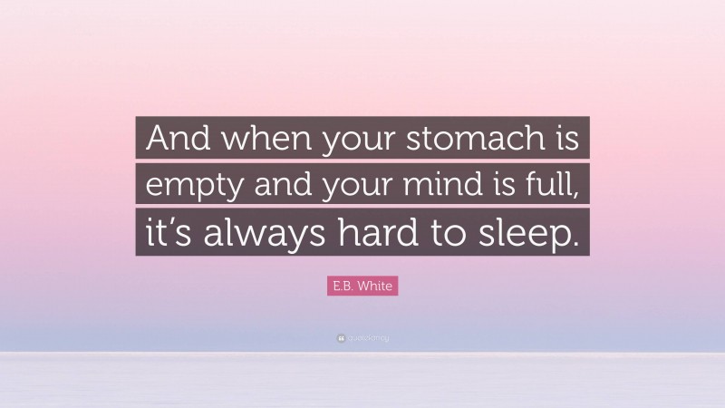 E.B. White Quote: “And when your stomach is empty and your mind is full, it’s always hard to sleep.”