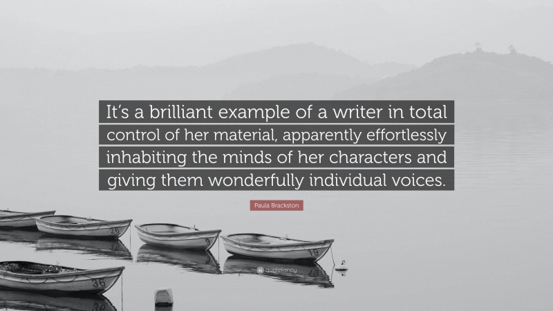 Paula Brackston Quote: “It’s a brilliant example of a writer in total control of her material, apparently effortlessly inhabiting the minds of her characters and giving them wonderfully individual voices.”