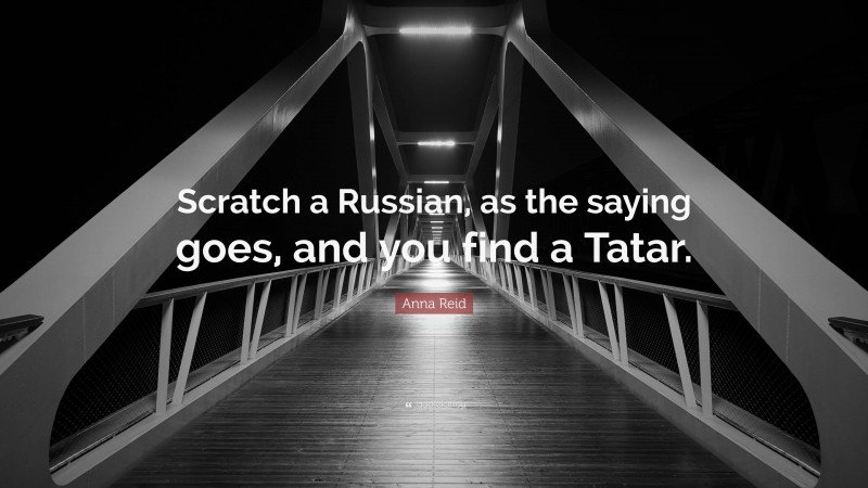 Anna Reid Quote: “Scratch a Russian, as the saying goes, and you find a Tatar.”