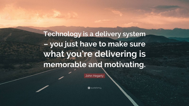 John Hegarty Quote: “Technology is a delivery system – you just have to make sure what you’re delivering is memorable and motivating.”