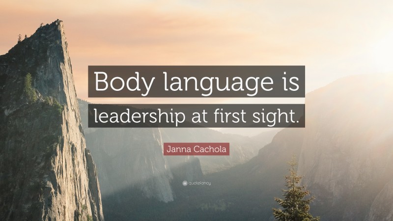 Janna Cachola Quote: “Body language is leadership at first sight.”