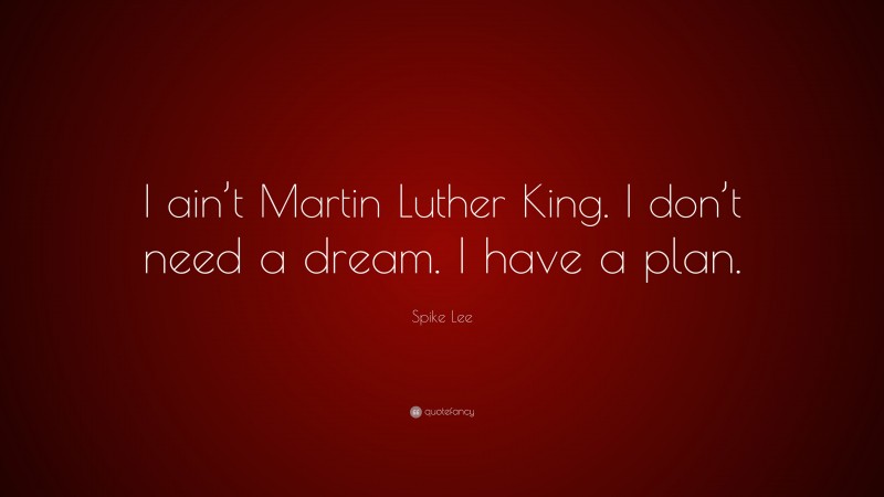 Spike Lee Quote: “I ain’t Martin Luther King. I don’t need a dream. I have a plan.”