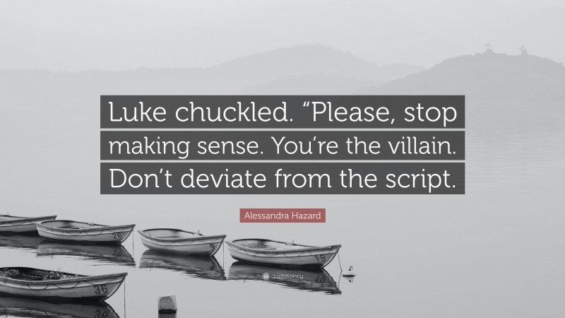 Alessandra Hazard Quote: “Luke chuckled. “Please, stop making sense. You’re the villain. Don’t deviate from the script.”