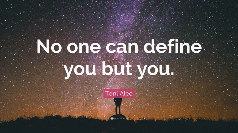 Toni Aleo Quote: “No one can define you but you.”