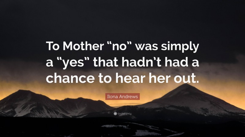 Ilona Andrews Quote: “To Mother “no” was simply a “yes” that hadn’t had a chance to hear her out.”