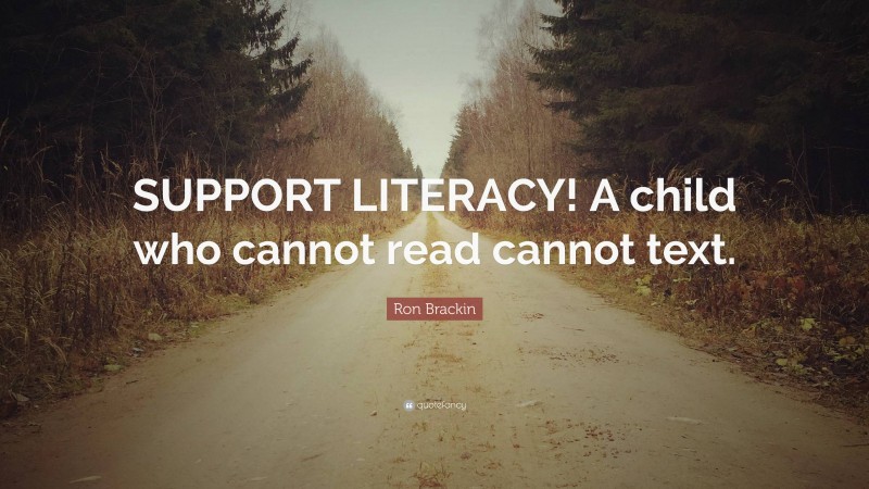 Ron Brackin Quote: “SUPPORT LITERACY! A child who cannot read cannot text.”