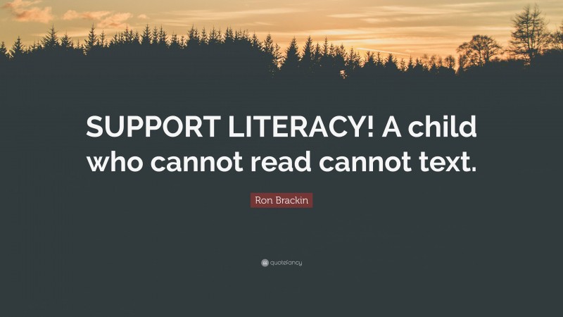 Ron Brackin Quote: “SUPPORT LITERACY! A child who cannot read cannot text.”