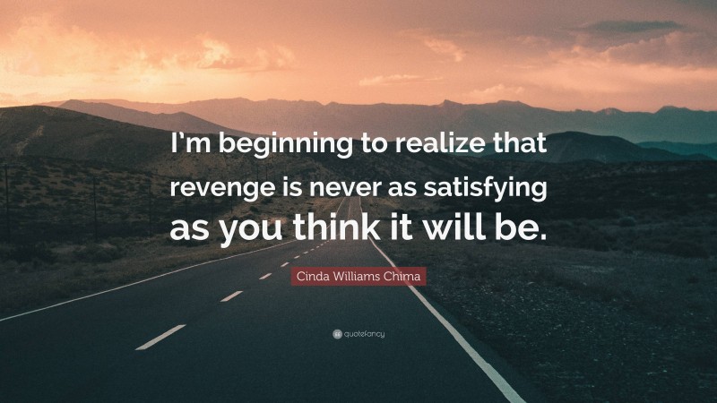 Cinda Williams Chima Quote: “I’m beginning to realize that revenge is never as satisfying as you think it will be.”