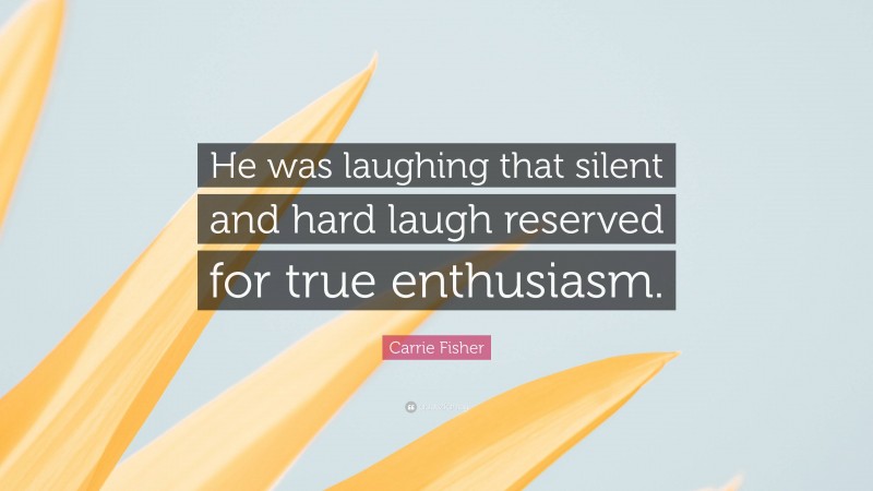 Carrie Fisher Quote: “He was laughing that silent and hard laugh reserved for true enthusiasm.”