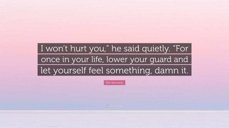 Elle Kennedy Quote: “I won’t hurt you,” he said quietly. “For once in your life, lower your guard and let yourself feel something, damn it.”