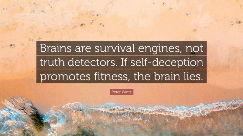 Peter Watts Quote: “Brains are survival engines, not truth detectors. If self-deception promotes fitness, the brain lies.”