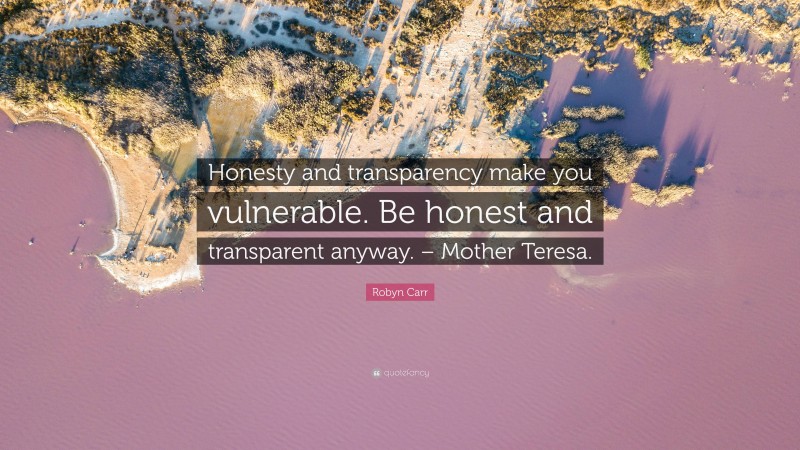 Robyn Carr Quote: “Honesty and transparency make you vulnerable. Be honest and transparent anyway. – Mother Teresa.”