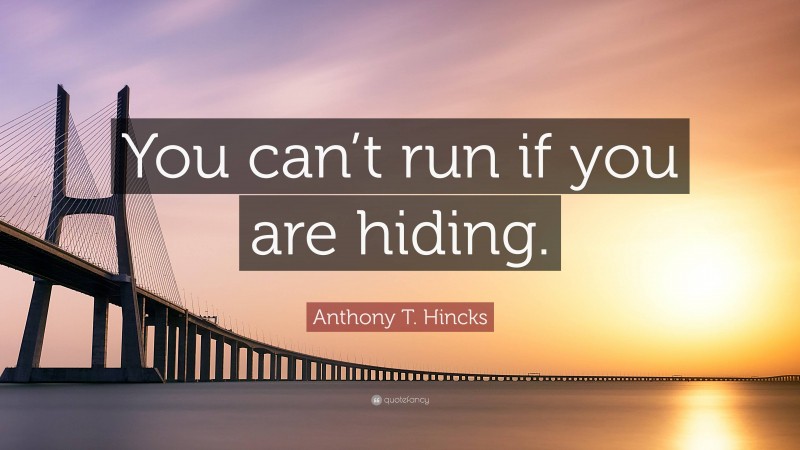 Anthony T. Hincks Quote: “You can’t run if you are hiding.”